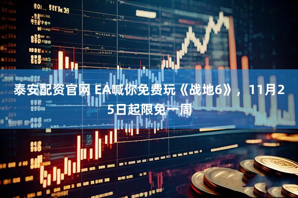 泰安配资官网 EA喊你免费玩《战地6》，11月25日起限免一周