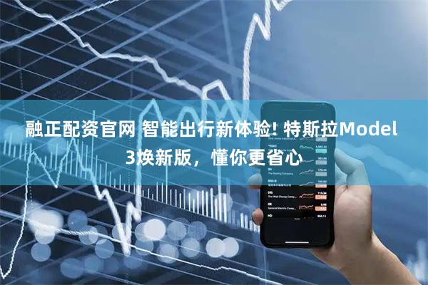 融正配资官网 智能出行新体验! 特斯拉Model 3焕新版，懂你更省心