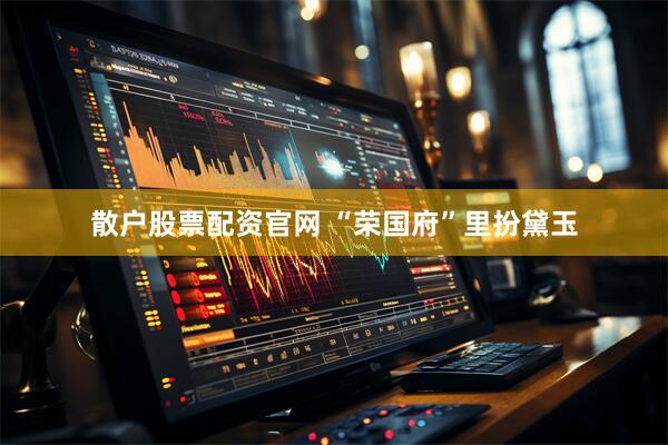 散户股票配资官网 “荣国府”里扮黛玉